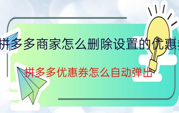 拼多多商家怎么删除设置的优惠券 拼多多优惠券怎么自动弹出？